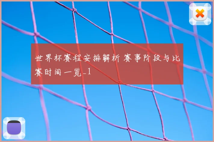世界杯赛程安排解析 赛事阶段与比赛时间一览_1