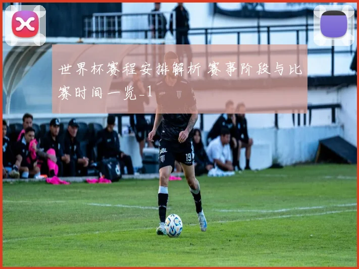 世界杯赛程安排解析 赛事阶段与比赛时间一览_1