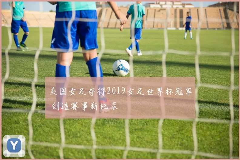 美国女足夺得2019女足世界杯冠军 创造赛事新纪录