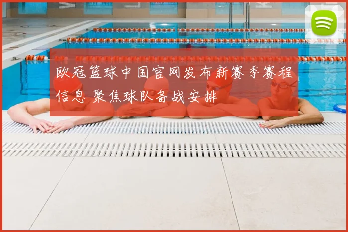 欧冠篮球中国官网发布新赛季赛程信息 聚焦球队备战安排