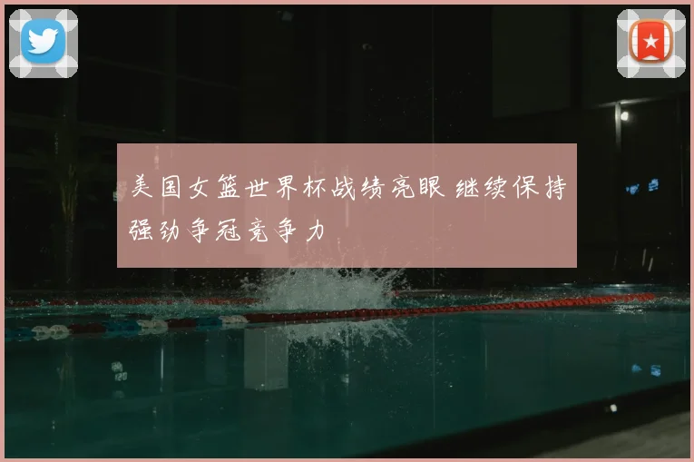 美国女篮世界杯战绩亮眼 继续保持强劲争冠竞争力