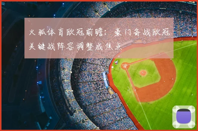 火狐体育欧冠前瞻:豪门备战欧冠关键战阵容调整成焦点